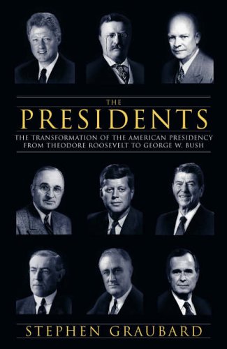 The Presidents: The transformation of the presidency from Theodore Roosevelt to George W. Bush